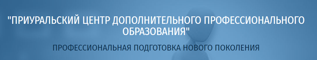 ПРИУРАЛЬСКИЙ ЦЕНТР ДОПОЛНИТЕЛЬНОГО ПРОФЕССИОНАЛЬНОГО ОБРАЗОВАНИЯ